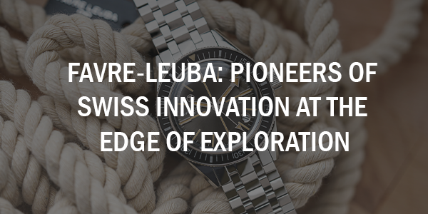Favre-Leuba: Pioneers of Swiss Innovation at the Edge of Exploration